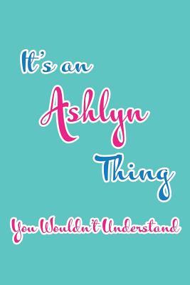 Read It's an Ashlyn Thing You Wouldn't Understand: Blank Lined 6x9 Name Monogram Emblem Journal/Notebooks as Birthday, Anniversary, Christmas, Thanksgiving, Holiday or Any Occasion Gifts for Girls and Women - Real Joy Publications file in PDF