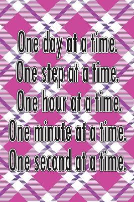Download One Day at a Time. One Step at a Time. One Hour at a Time. One Minute at a Time. One Second at a Time.: Daily Sobriety Journal for Addiction Recovery Alcoholics Anonymous Narcotics Rehab Living Sober Alcoholism Working the 12 Steps 124 Pages 6x9 - Worthyfashion file in PDF