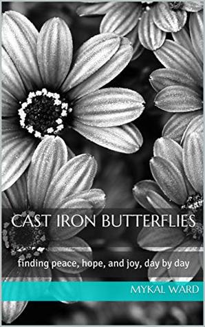 Read online Cast Iron Butterflies: finding peace, hope, and joy, day by day - Mykal Ward | PDF