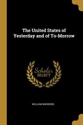 Download The United States of Yesterday and of To-Morrow - William Barrows | ePub