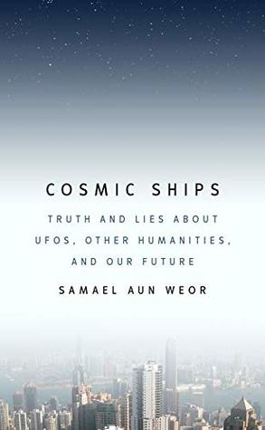 Download Cosmic Ships: Truth and Lies about UFOs, Other Humanities, and Our Future - Samael Aun Weor | PDF