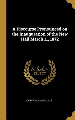 Download A Discourse Pronounced on the Inauguration of the New Hall March 11, 1872 - John William Wallace file in ePub