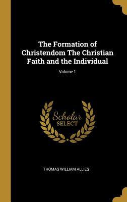 Download The Formation of Christendom the Christian Faith and the Individual; Volume 1 - Thomas William Allies | ePub