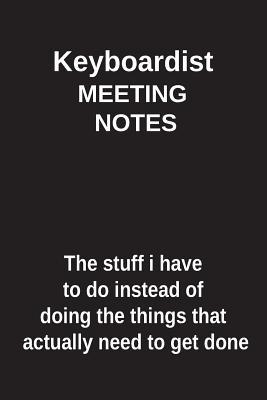 Read online Keyboardist Meeting Notes the Stuff I Have to Do Instead of Doing the Things That Actually Need to Get Done: Blank Lined Notebook / Journal Gift Idea - Clayne Publishing | PDF