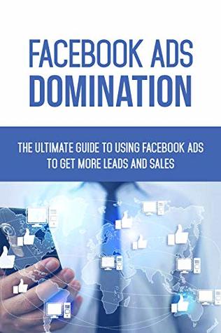 Download Facebook Ads Domination: The Ultimate Guide to Using Facebook Ads to Get More Leads and Sales (Nitty Gritty Guides 1011) - Xandland Press file in PDF