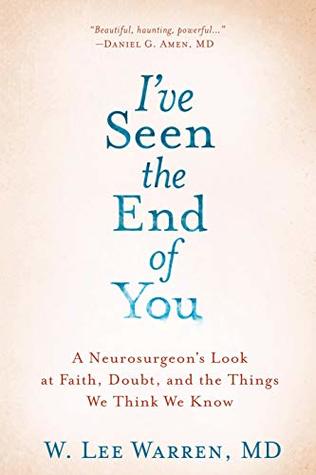 Download I've Seen the End of You: A Neurosurgeon's Look at Faith, Doubt, and the Things We Think We Know - W. Lee Warren | PDF