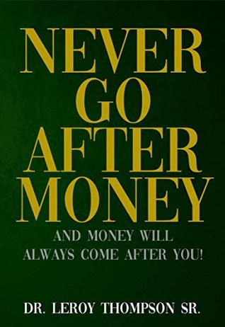 Download Never Go After Money: And Money Will Always Come After You - Leroy Thompson Sr. | PDF