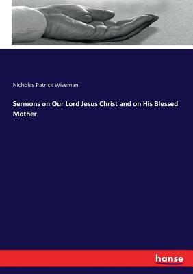 Read online Sermons on Our Lord Jesus Christ and on His Blessed Mother - Nicholas S.P. Wiseman | ePub