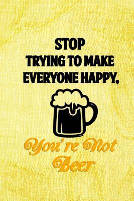Read online Stop Trying To Make Everyone Happy, You're Not Beer: Blank Lined Notebook Journal Diary Composition Notepad 120 Pages 6x9 Paperback ( Beer ) (Yellow) - Nicole Bounk P file in PDF