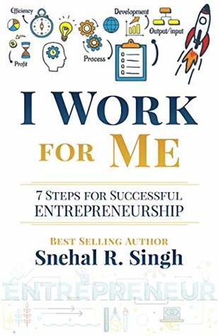 Read I Work for Me: 7 Steps for Successful Entrepreneurship - Snehal R Singh | PDF