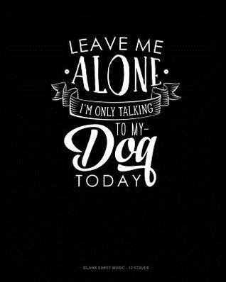 Download Leave Me Alone Im Only Talking To My Dog Today: Blank Sheet Music - 12 Staves -  file in ePub