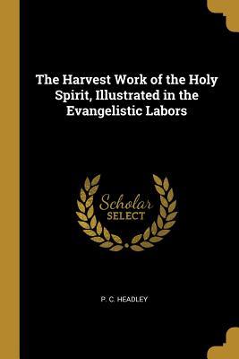 Read online The Harvest Work of the Holy Spirit, Illustrated in the Evangelistic Labors - P C Headley | PDF
