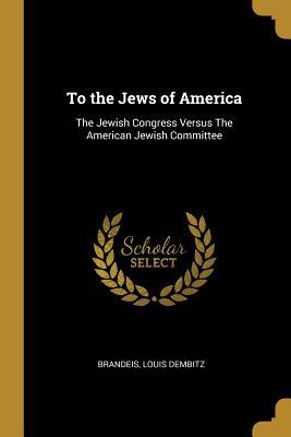 Read online To the Jews of America: The Jewish Congress Versus The American Jewish Committee - Brandeis Louis Dembitz file in ePub