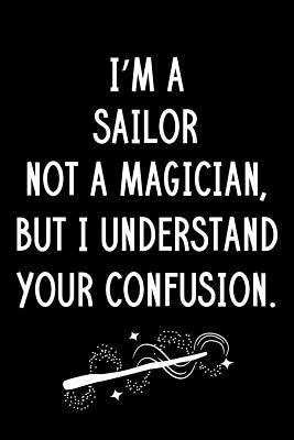 Download I'm A Sailor Not A Magician But I Understand Your Confusion: Blank Line Sailor Appreciation Journal / Thank You / Year End Student Gift (6 x 9 - 110 Wide Pages) - Thrice Publishing | ePub