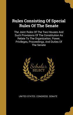 Read Rules Consisting Of Special Rules Of The Senate: The Joint Rules Of The Two Houses And Such Provisions Of The Constitution As Relate To The Organization, Power, Privileges, Proceedings, And Duties Of The Senate - U.S. Senate | PDF