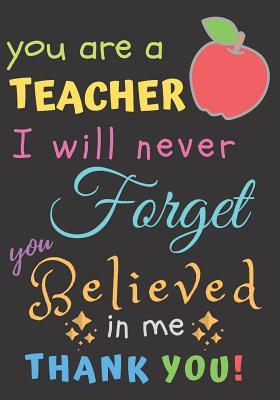 Read online You Are A Teacher I Will Never Forget You Believed In Me Thank You: Teacher Notebook Gift - Teacher Gift Appreciation - Teacher Thank You Gift - Gift For Teachers - 7x 10 inches, 100 pages - Zone365 Creative Journals file in PDF