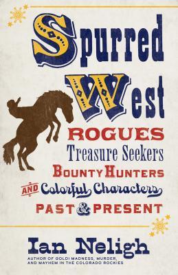 Read Spurred West: Rogues, Treasure Seekers, Bounty Hunters, and Colorful Characters Past and Present - Ian Neligh | ePub