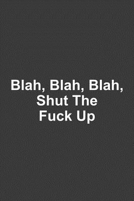 Read Blah, Blah, Blah, Shut The Fuck Up: A humorous sarcastic notebook journal gift for coworkers, your boss, or yourself - The Naughty Nanny Adult Humor file in ePub