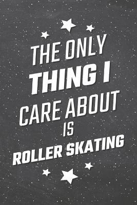Download The Only Thing I Care About Is Roller Skating: Roller Skating Notebook, Planner or Journal - Size 6 x 9 - 110 Lined Pages - Office Equipment, Supplies -Funny Roller Skating Gift Idea for Christmas or Birthday -  | PDF