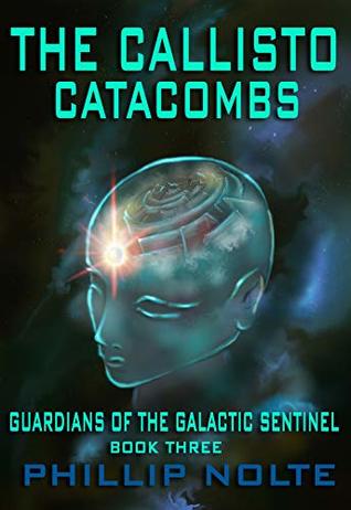 Download The Callisto Catacombs: Guardians of the Galactic Sentinel, Book Three - Phillip Nolte | ePub