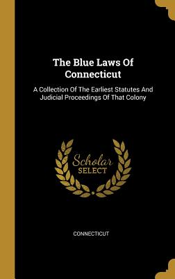 Read online The Blue Laws Of Connecticut: A Collection Of The Earliest Statutes And Judicial Proceedings Of That Colony - Connecticut file in PDF