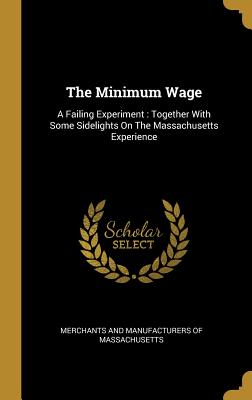 Download The Minimum Wage: A Failing Experiment: Together With Some Sidelights On The Massachusetts Experience - Merchants and Manufacturers of Massachus file in PDF