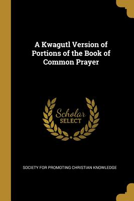 Read A Kwagutl Version of Portions of the Book of Common Prayer - Society for Promoting Christian Knowledg file in ePub
