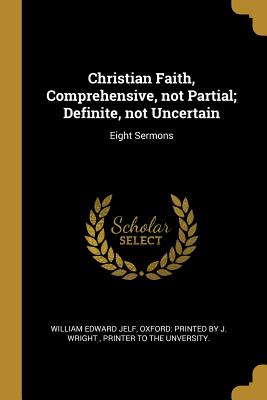 Download Christian Faith, Comprehensive, not Partial; Definite, not Uncertain: Eight Sermons - William Edward Jelf file in PDF