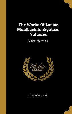 Download The Works Of Louise M�hlbach In Eighteen Volumes: Queen Hortense - Luise Muhlbach | PDF