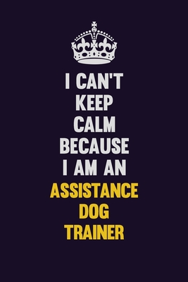 Read I can't Keep Calm Because I Am An Assistance Dog Trainer: Motivational and inspirational career blank lined gift notebook with matte finish -  | PDF