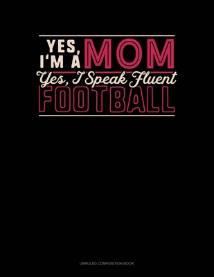 Download Yes I'm A Mom Yes, I Speak Fluent Football: Unruled Composition Book - Greenyx Publishing | PDF