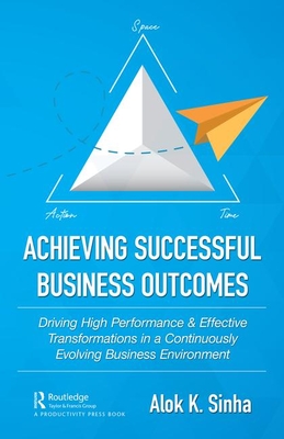 Read Online Achieving Successful Business Outcomes: Driving High Performance & Effective Transformations in a Continuously Evolving Business Environment - Alok K Sinha file in ePub