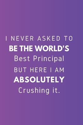 Read Online I never asked to be the World's Best Principal But Here I am Absolutely Crushing it.: Gift For Co Worker, Best Gag Gift, Work, Notebook, (110 Pages, Lined, 6 x 9) - Awesome Colourful Notebooks | ePub