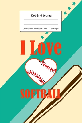 Read Online Dot Grid Journal Composition Notebook: For I Love Softball Gift For Softball Player I 120 Dotted Pages Pattern for Writing, Drawing, Doodling I Bullet Planer, Diary, Sketch Paper I Planner Book For Adults or Teens - Schoolittle Journaling | PDF