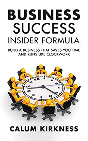 Download Business Success Insider Formula: Build a Business That Saves You Time and Runs Like Clockwork - Calum Kirkness file in PDF